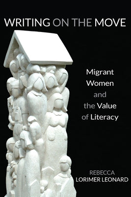 Writing on the Move: Migrant Women and the Value of Literacy by Lorimer Leonard, Rebecca