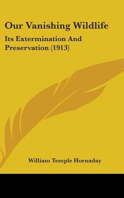 Our Vanishing Wildlife: Its Extermination And Preservation (1913) by Hornaday, William Temple