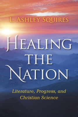 Healing the Nation: Literature, Progress, and Christian Science by Squires, L. Ashley