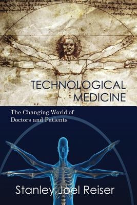 Technological Medicine: The Changing World of Doctors and Patients by Reiser, Stanley Joel