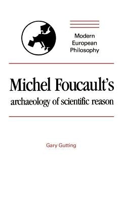 Michel Foucault's Archaeology of Scientific Reason: Science and the History of Reason by Gutting, Gary
