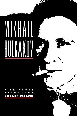 Mikhail Bulgakov: A Critical Biography by Milne, Lesley