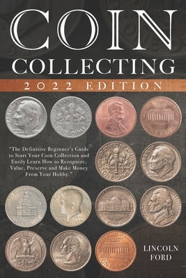 Coin Collecting: The Definitive Beginner's Guide to Start Your Coin Collection and Easily Learn How to Recognize, Value, Preserve and M by Ford, Lincoln