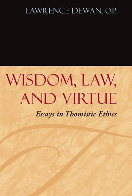 Wisdom, Law, and Virtue: Essays in Thomistic Ethics by Dewan, Lawrence