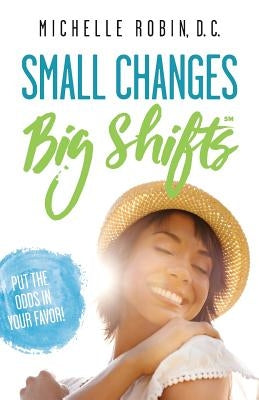 Small Changes Big Shifts: Put The Odds In Your Favor! by Robin, Michelle
