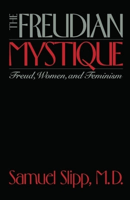 The Freudian Mystique: Freud, Women, and Feminism by Slipp, Samuel