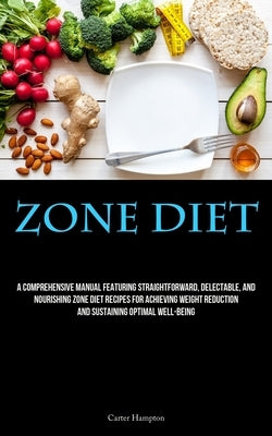 Zone Diet: A Comprehensive Manual Featuring Straightforward, Delectable, And Nourishing Zone Diet Recipes For Achieving Weight Re by Hampton, Carter