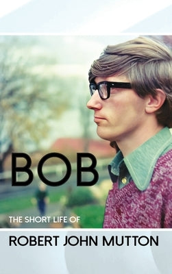 Bob - The Short Life of Robert John Mutton by Bond, Peter