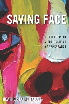 Saving Face: Disfigurement and the Politics of Appearance by Talley, Heather Laine