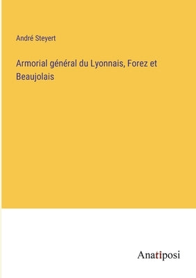 Armorial général du Lyonnais, Forez et Beaujolais by Steyert, André