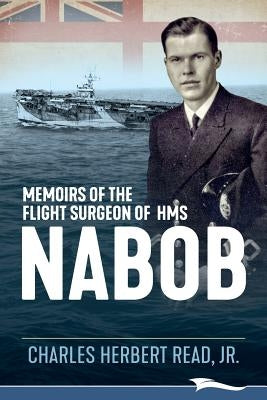 Memoirs of the Flight Surgeon of HMS Nabob by Read, Charles Herbert, Jr.