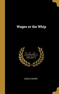 Wages or the Whip by Conder, Josiah