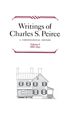 Writings of Charles S. Peirce: A Chronological Edition, Volume 6: 1886-1890 by Peirce, Charles S.