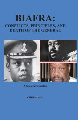 Biafra: Conflicts, Principles, and Death of The General: A Research Perspective by Imoh, Chima