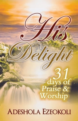 His Delight: 31 Days of Praise and Worship by Ijisesan, Kayode