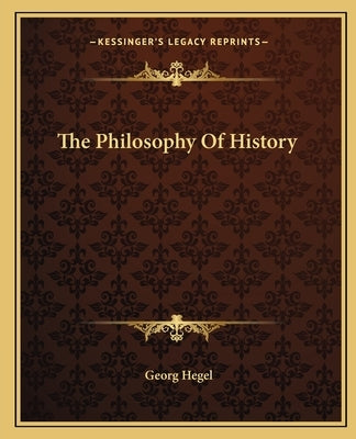 The Philosophy Of History by Hegel, Georg Wilhelm Friedrich
