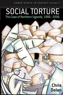 Social Torture: The Case of Northern Uganda, 1986-2006 by Dolan, Chris