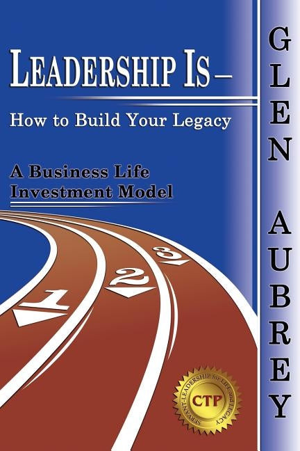 Leadership Is- How to Build Your Legacy by Aubrey, Glen
