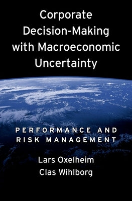 Corporate Decision-Making with Macroeconomic Uncertainty: Performance and Risk Management by Oxelheim, Lars
