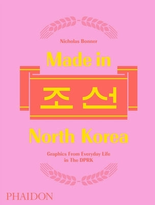 Made in North Korea: Graphics from Everyday Life in the Dprk by Bonner, Nick