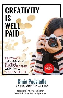 Creativity Is Well Paid: 8 Easy Ways to Become a Fashion Photographer and Live a Successful Life by Aaron, Raymond