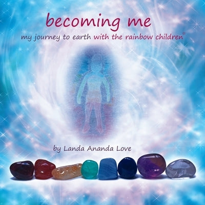 Becoming Me My Journey to Earth with the Rainbow Children(R): An incarnation story through the chakras for children and for inner child healing by Love, Landa Ananda