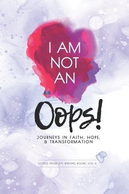 I Am Not an Oops: Journeys in Faith, Hope, & Transformation by Hibbard, Wendy
