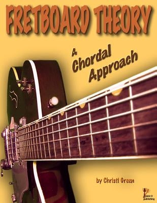 Fretboard Theory A Chordal Approach by Green, Christi