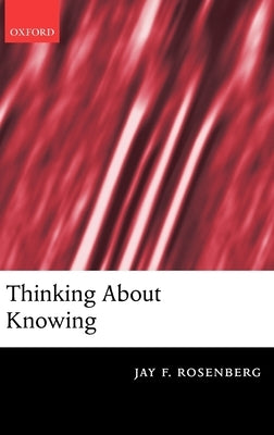 Thinking about Knowing by Rosenberg, Jay F.