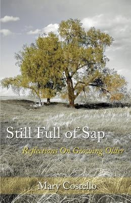 Still Full of Sap: Reflections On Growing Older by Costello, Mary