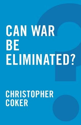 Can War Be Eliminated? by Coker, Christopher