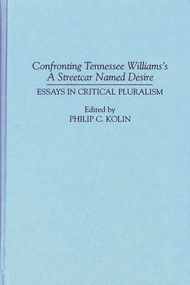 Confronting Tennessee Williams's A Streetcar Named Desire: Essays in Critical Pluralism by Kolin, Philip
