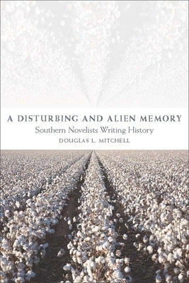 A Disturbing and Alien Memory: Southern Novelists Writing History by Mitchell, Douglas L.