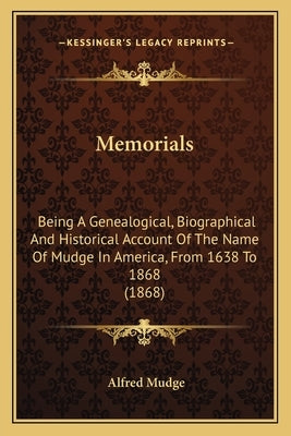 Memorials: Being A Genealogical, Biographical And Historical Account Of The Name Of Mudge In America, From 1638 To 1868 (1868) by Mudge, Alfred