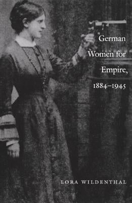German Women for Empire, 1884-1945 by Wildenthal, Lora