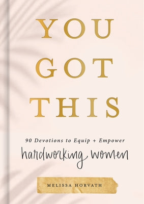 You Got This: 90 Devotions to Equip and Empower Hardworking Women by Horvath, Melissa