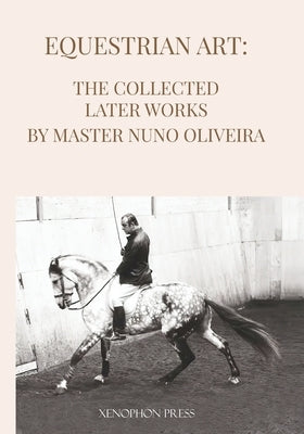 Equestrian Art The Collected Later Works by Nuno Oliveira by Oliveira, Nuno