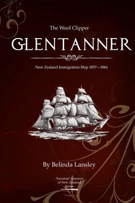 The Wool Clipper Glentanner: New Zealand immigration ship 1857-1861 by Lansley, Belinda