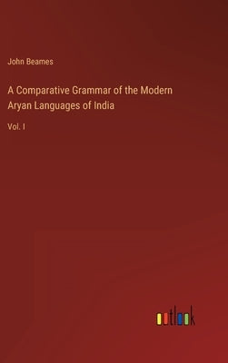 A Comparative Grammar of the Modern Aryan Languages of India: Vol. I by Beames, John