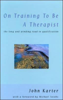 On Training to Be a Therapist: The Long and Winding Road to Qualification by Karter, John