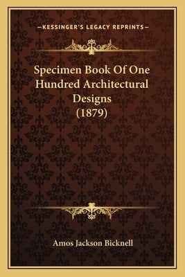 Specimen Book Of One Hundred Architectural Designs (1879) by Bicknell, Amos Jackson