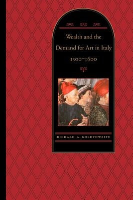 Wealth and the Demand for Art in Italy, 1300-1600 by Goldthwaite, Richard A.