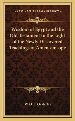 Wisdom of Egypt and the Old Testament in the Light of the Newly Discovered Teachings of Amen-Em-Ope by Oesterley, W. O. E.