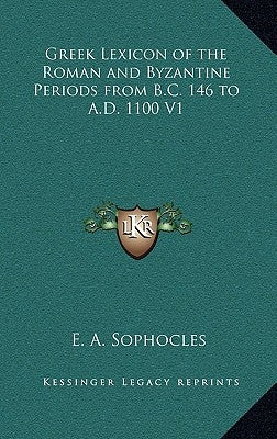 Greek Lexicon of the Roman and Byzantine Periods from B.C. 146 to A.D. 1100 V1 by Sophocles, Evangelinus Apostolides