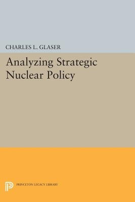 Analyzing Strategic Nuclear Policy by Glaser, Charles L.