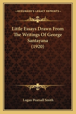 Little Essays Drawn from the Writings of George Santayana (1little Essays Drawn from the Writings of George Santayana (1920) 920) by Smith, Logan Pearsall