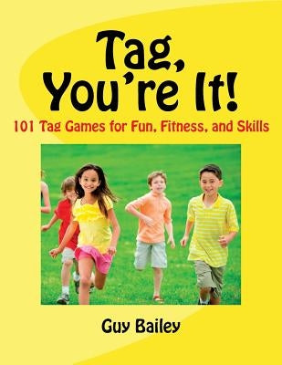 Tag, You're It!: 101 Tag Games for Fun, Fitness, and Skills by Bailey, Guy