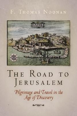 The Road to Jerusalem: Pilgrimage and Travel in the Age of Discovery by Noonan, F. Thomas