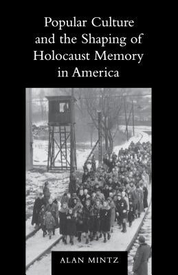 Popular Culture and the Shaping of Holocaust Memory in America by Mintz, Alan