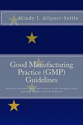 Good Manufacturing Practice (GMP) Guidelines: The Rules Governing Medicinal Products in the European Union, EudraLex Volume 4 Concise Reference by Allport-Settle, Mindy J.